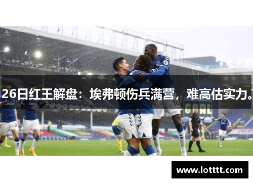 26日红王解盘：埃弗顿伤兵满营，难高估实力。