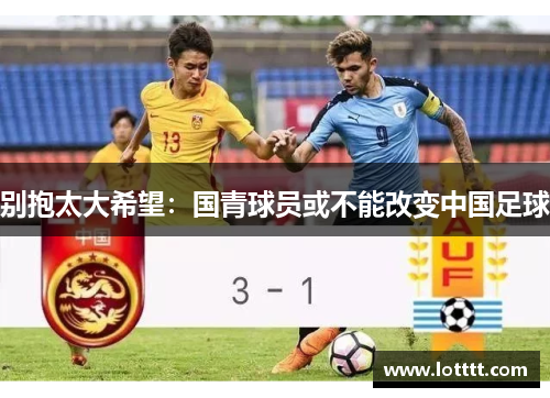 别抱太大希望：国青球员或不能改变中国足球