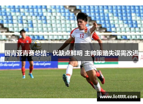国青亚青赛总结：优缺点鲜明 主帅策略失误需改进