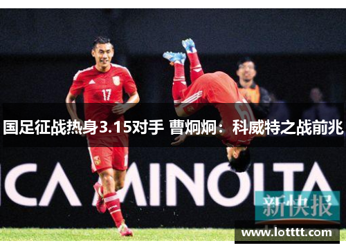 国足征战热身3.15对手 曹炯炯：科威特之战前兆