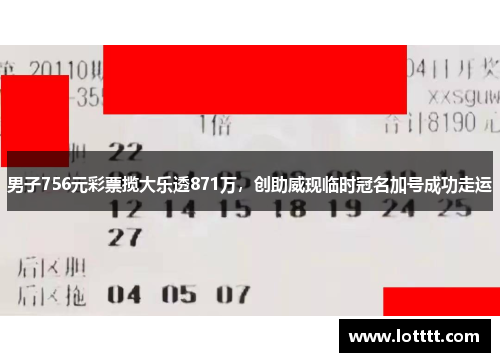 男子756元彩票揽大乐透871万，创助威现临时冠名加号成功走运