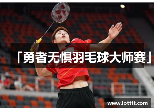 「勇者无惧羽毛球大师赛」