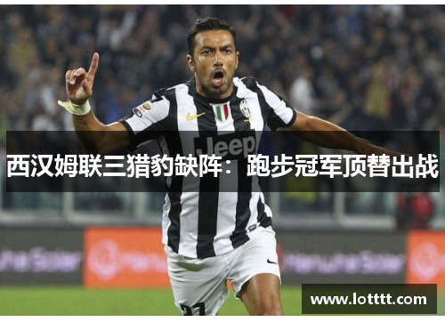 西汉姆联三猎豹缺阵：跑步冠军顶替出战