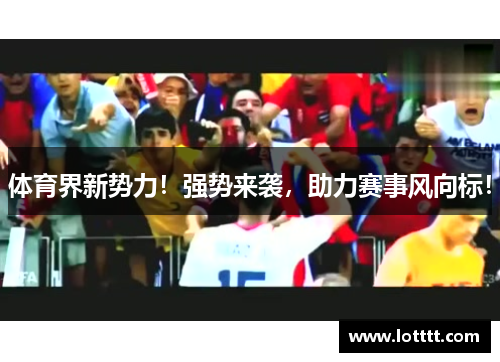 体育界新势力！强势来袭，助力赛事风向标！