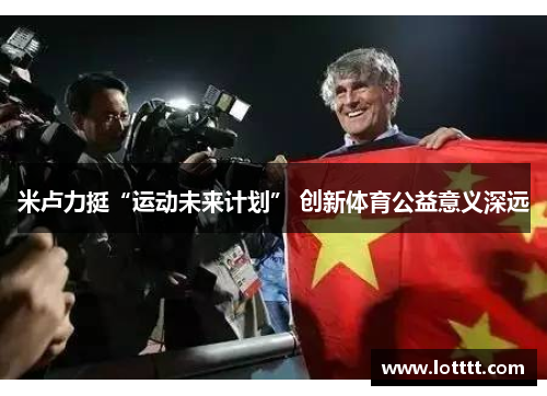米卢力挺“运动未来计划” 创新体育公益意义深远